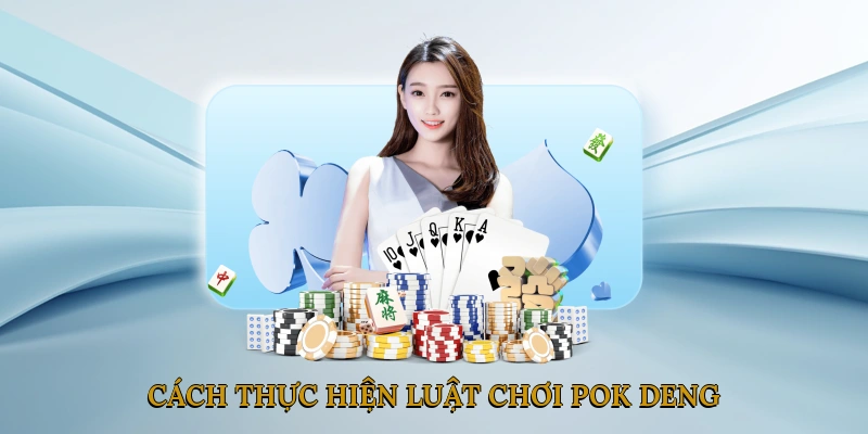 Cách thực hiện luật chơi pok deng