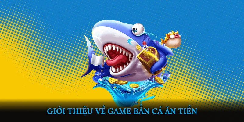 Giới thiệu về Game Bắn Cá Ăn Tiền