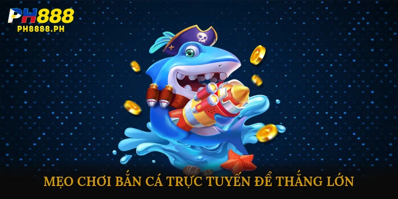 Mẹo Chơi Bắn Cá Trực Tuyến Để Thắng Lớn