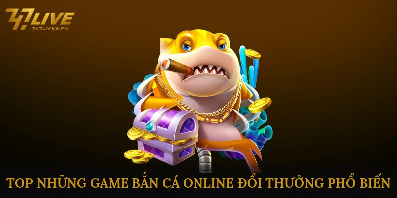 Top những game bắn cá online đổi thưởng phổ biến 2025