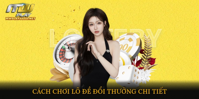 Cách Chơi Lô Đề Đổi Thưởng Chi Tiết