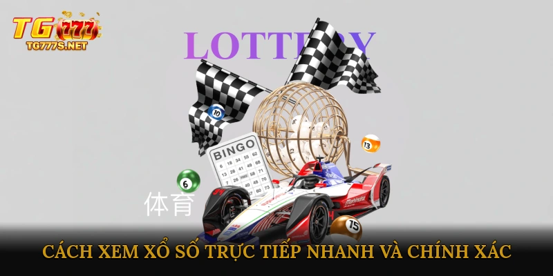 Cách xem xổ số trực tiếp nhanh và chính xác