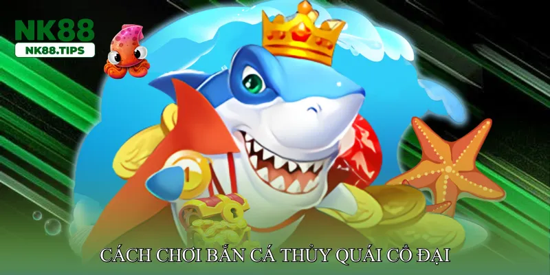 Cách Chơi Bắn Cá Thủy Quái Cổ Đại