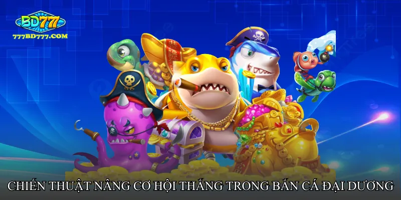 Chiến thuật nâng cơ hội thắng trong Bắn cá đại dương săn thưởng