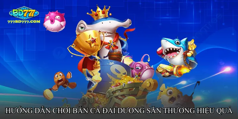 Hướng dẫn chơi Bắn cá đại dương săn thưởng hiệu quả
