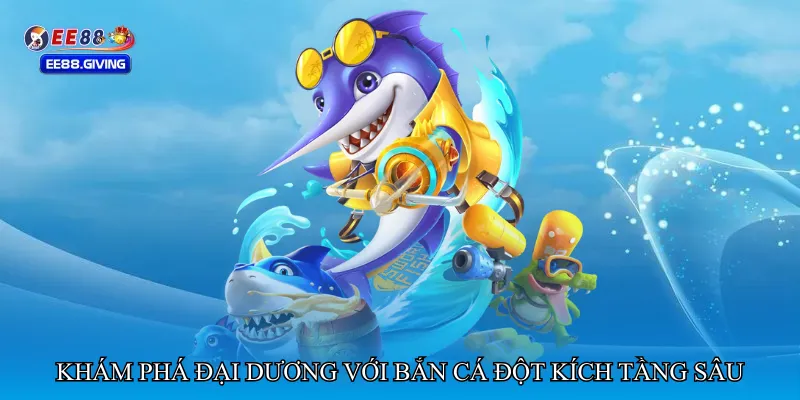 Khám phá đại dương với Bắn cá đột kích tầng sâu